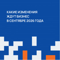 КАКИЕ ИЗМЕНЕНИЯ ЖДУТ БИЗНЕС В СЕНТЯБРЕ 2026 ГОДА